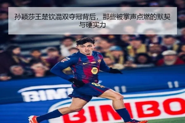 孙颖莎王楚钦混双夺冠背后，那些被掌声点燃的默契与硬实力 - ViLa Sports